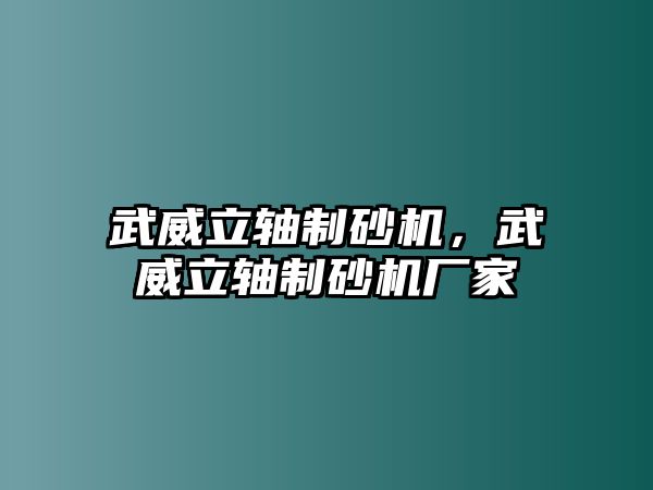 武威立軸制砂機，武威立軸制砂機廠家