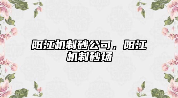 陽江機制砂公司，陽江機制砂場