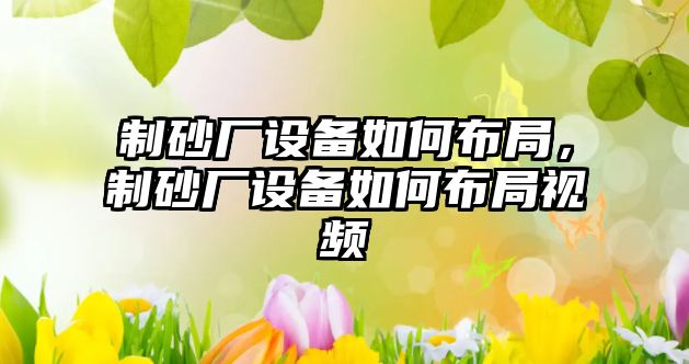 制砂廠設備如何布局，制砂廠設備如何布局視頻