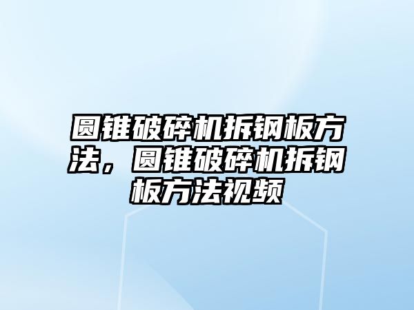 圓錐破碎機拆鋼板方法，圓錐破碎機拆鋼板方法視頻