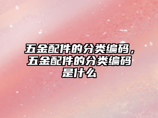 五金配件的分類編碼，五金配件的分類編碼是什么