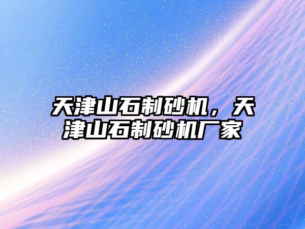 天津山石制砂機，天津山石制砂機廠家