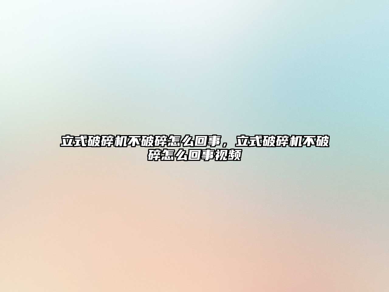 立式破碎機不破碎怎么回事，立式破碎機不破碎怎么回事視頻