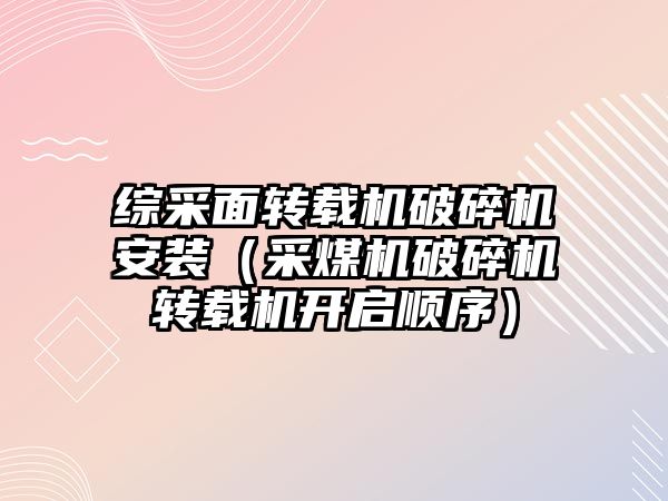 綜采面轉載機破碎機安裝（采煤機破碎機轉載機開啟順序）