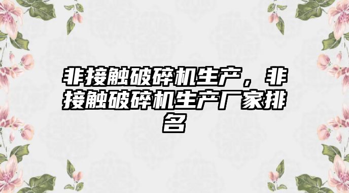 非接觸破碎機生產，非接觸破碎機生產廠家排名