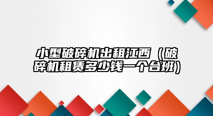 小型破碎機出租江西（破碎機租賃多少錢一個臺班）