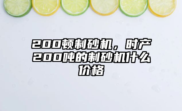 200頓制砂機，時產200噸的制砂機什么價格