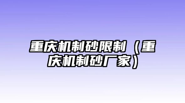 重慶機(jī)制砂限制（重慶機(jī)制砂廠家）