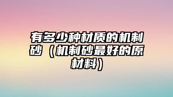 有多少種材質的機制砂（機制砂最好的原材料）