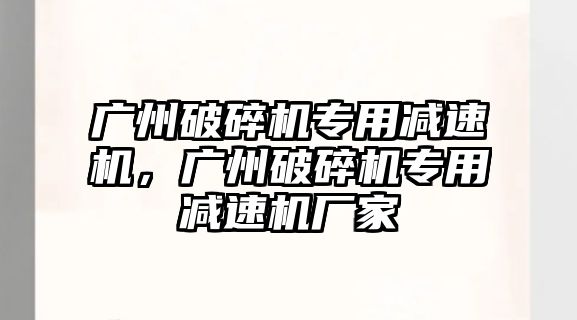 廣州破碎機專用減速機，廣州破碎機專用減速機廠家