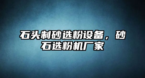 石頭制砂選粉設備，砂石選粉機廠家