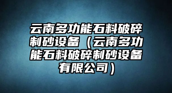 云南多功能石料破碎制砂設備（云南多功能石料破碎制砂設備有限公司）