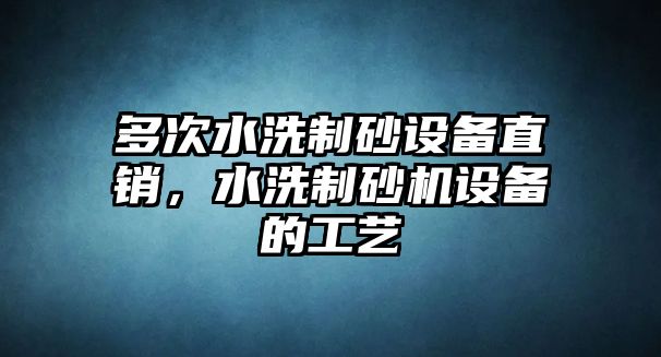 多次水洗制砂設備直銷，水洗制砂機設備的工藝