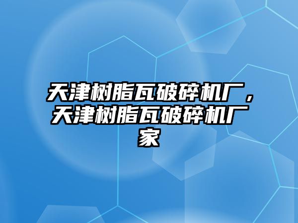 天津樹脂瓦破碎機(jī)廠，天津樹脂瓦破碎機(jī)廠家