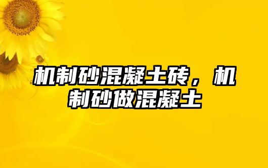 機(jī)制砂混凝土磚，機(jī)制砂做混凝土