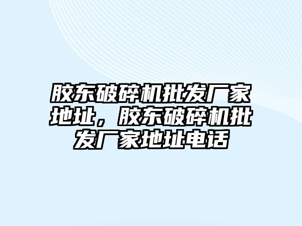 膠東破碎機批發廠家地址，膠東破碎機批發廠家地址電話