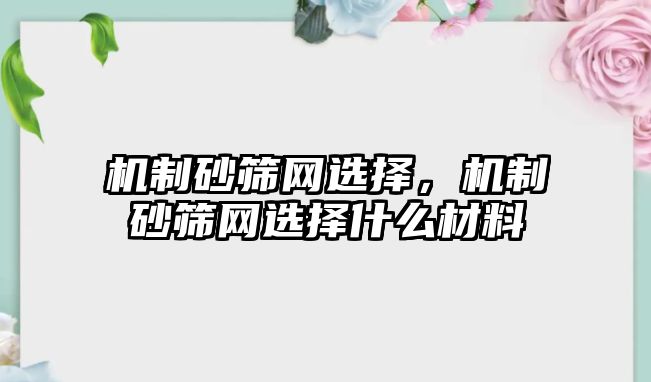 機制砂篩網(wǎng)選擇，機制砂篩網(wǎng)選擇什么材料