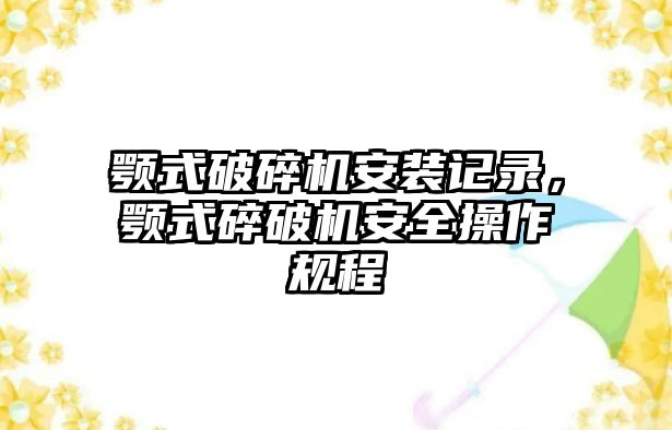 顎式破碎機安裝記錄，顎式碎破機安全操作規程