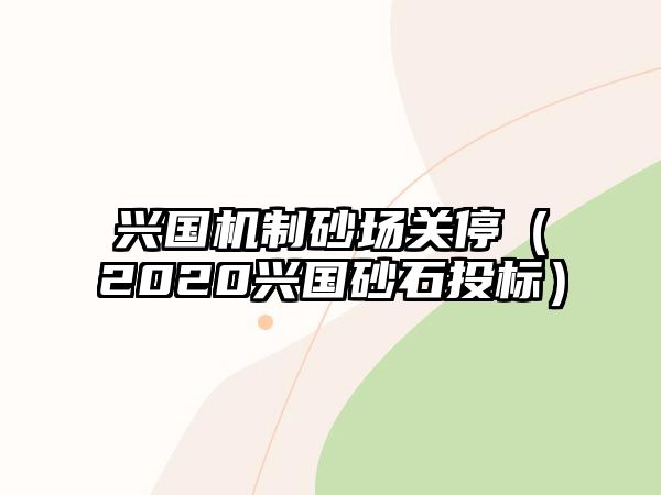 興國機制砂場關停（2020興國砂石投標）