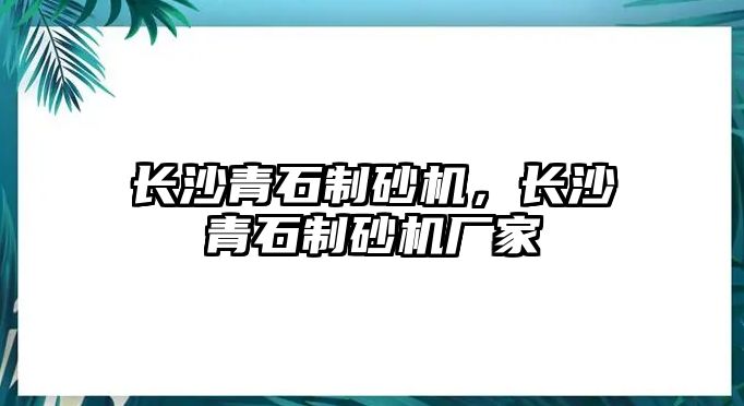 長沙青石制砂機，長沙青石制砂機廠家