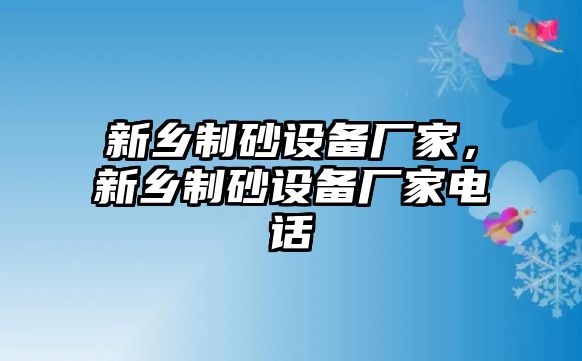 新鄉(xiāng)制砂設(shè)備廠家，新鄉(xiāng)制砂設(shè)備廠家電話