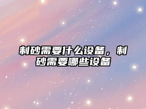 制砂需要什么設備，制砂需要哪些設備