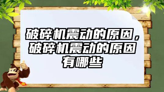 破碎機震動的原因，破碎機震動的原因有哪些