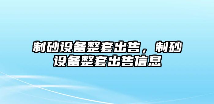 制砂設備整套出售，制砂設備整套出售信息