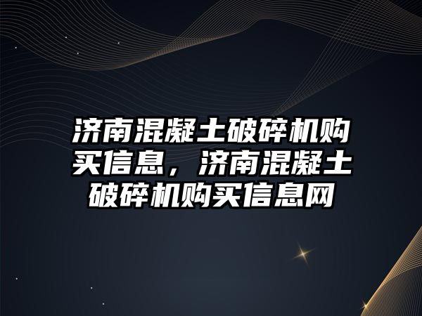 濟南混凝土破碎機購買信息，濟南混凝土破碎機購買信息網