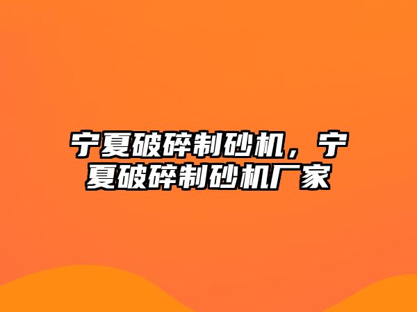 寧夏破碎制砂機，寧夏破碎制砂機廠家