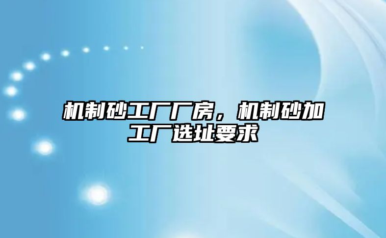 機制砂工廠廠房，機制砂加工廠選址要求