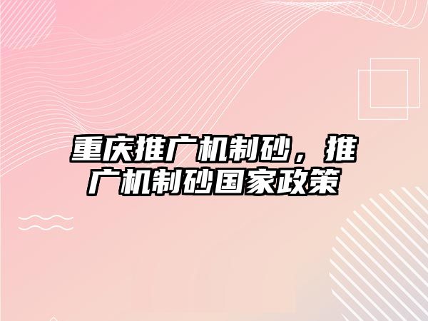 重慶推廣機制砂，推廣機制砂國家政策