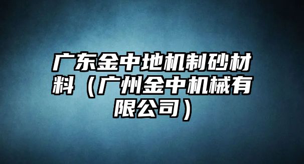 廣東金中地機(jī)制砂材料（廣州金中機(jī)械有限公司）