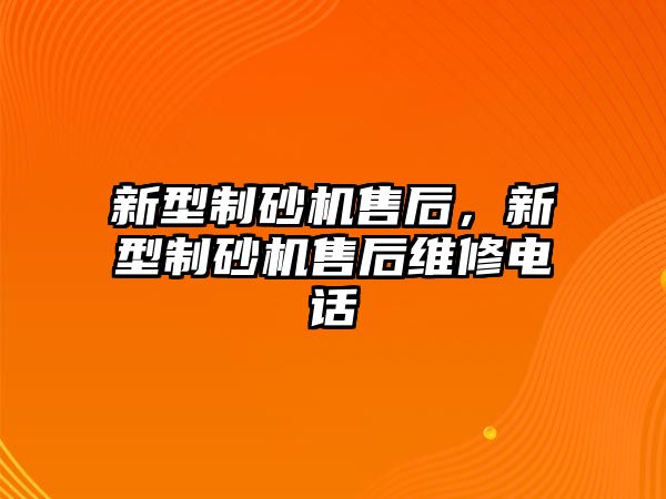 新型制砂機(jī)售后，新型制砂機(jī)售后維修電話