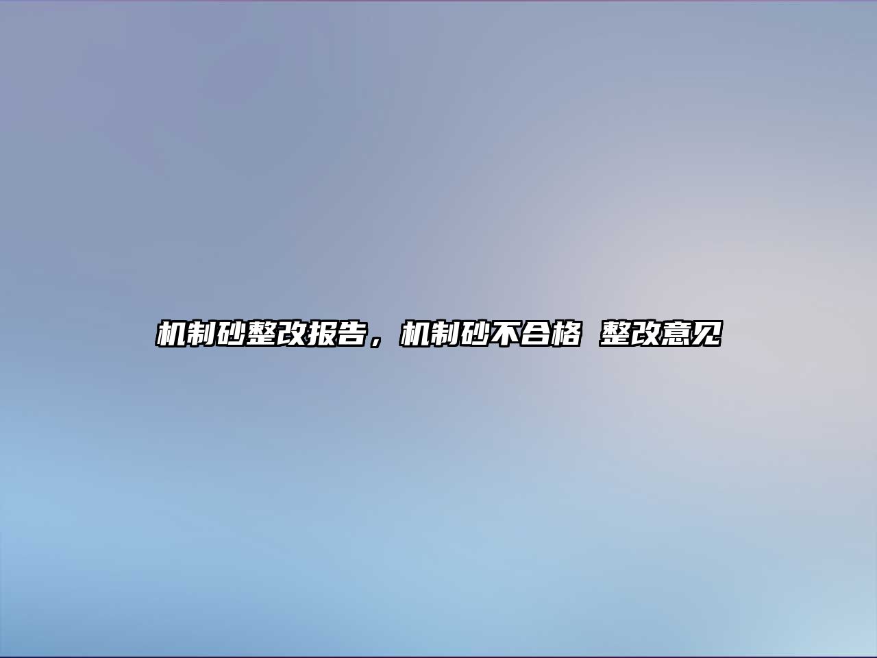 機(jī)制砂整改報(bào)告，機(jī)制砂不合格 整改意見(jiàn)