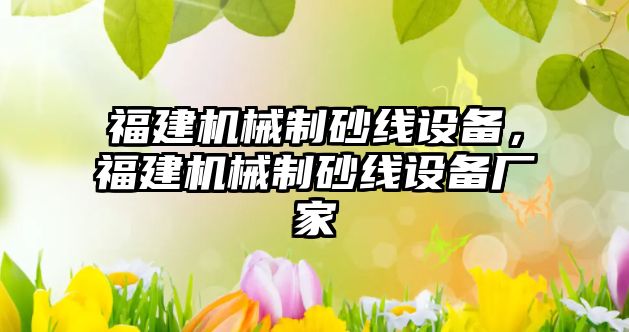 福建機械制砂線設備，福建機械制砂線設備廠家