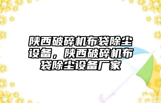 陜西破碎機布袋除塵設(shè)備，陜西破碎機布袋除塵設(shè)備廠家