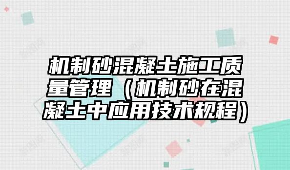 機制砂混凝土施工質(zhì)量管理（機制砂在混凝土中應(yīng)用技術(shù)規(guī)程）