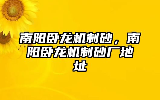 南陽臥龍機制砂，南陽臥龍機制砂廠地址