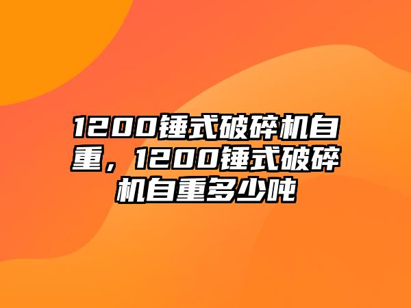 1200錘式破碎機自重，1200錘式破碎機自重多少噸