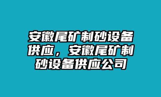 安徽尾礦制砂設備供應，安徽尾礦制砂設備供應公司