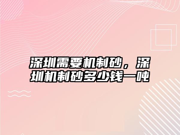 深圳需要機制砂，深圳機制砂多少錢一噸