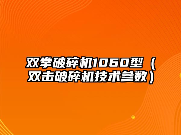 雙拳破碎機1060型（雙擊破碎機技術參數）