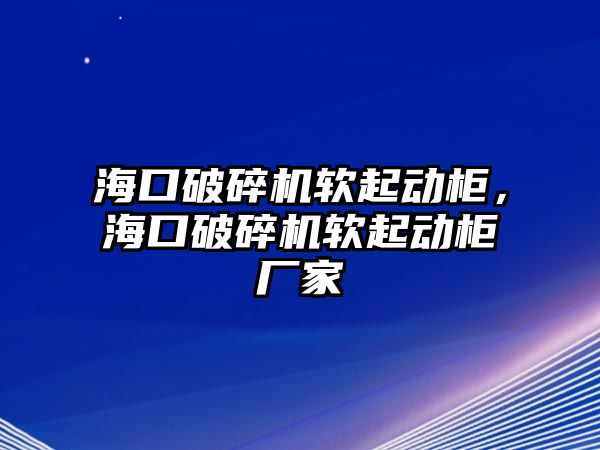 海口破碎機軟起動柜，海口破碎機軟起動柜廠家