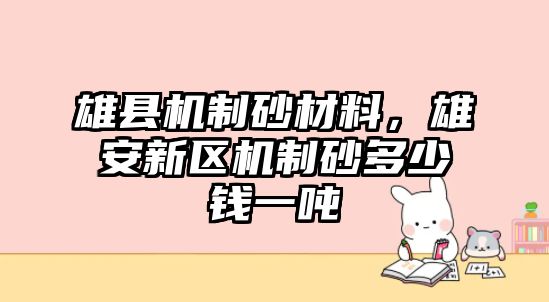 雄縣機制砂材料，雄安新區(qū)機制砂多少錢一噸