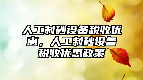 人工制砂設備稅收優惠，人工制砂設備稅收優惠政策