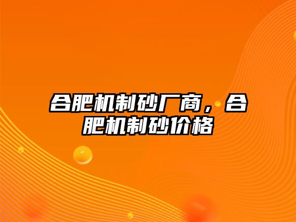 合肥機制砂廠商，合肥機制砂價格