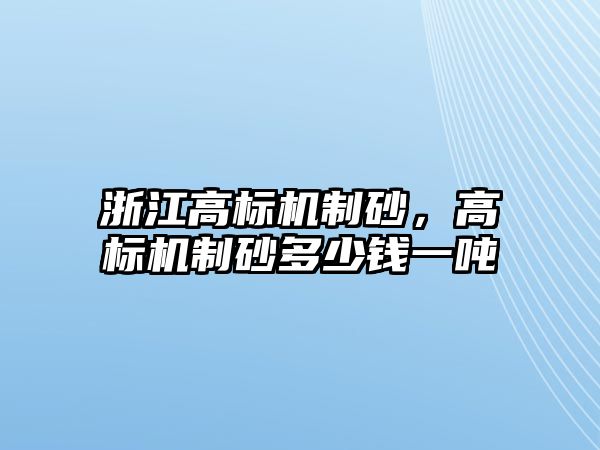 浙江高標機制砂，高標機制砂多少錢一噸