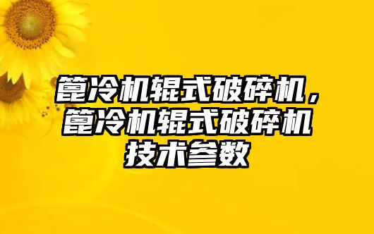 篦冷機輥式破碎機，篦冷機輥式破碎機技術參數