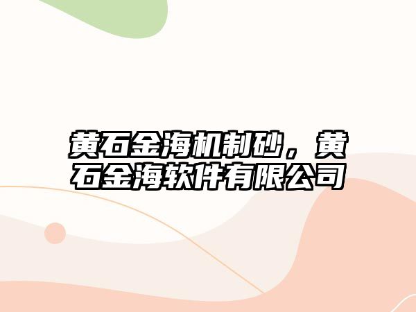 黃石金海機制砂，黃石金海軟件有限公司